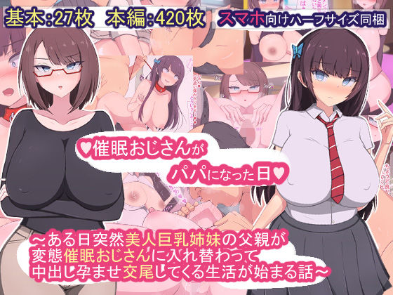 【❤制服】催●おじさんがパパになった日〜ある日突然美人巨乳姉妹の父親が変態催●おじさんに入れ替わって中出し孕ませ交尾してくる生活が始まる話〜