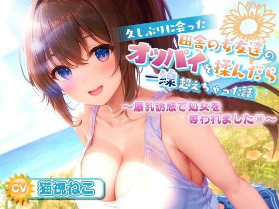 【❤処女】久しぶりに会った田舎の女友達のたわわに実ったオッパイを揉んだら一線超えちゃった話【爆乳/中出し/純愛】