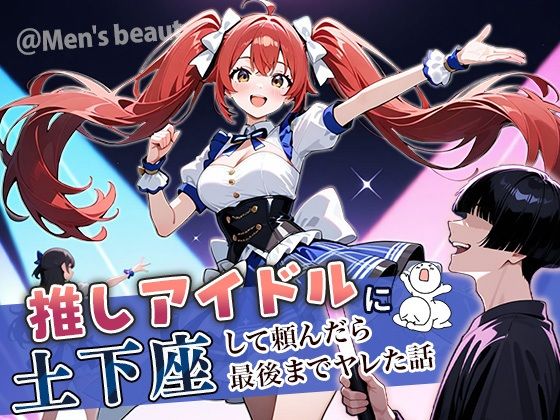 【❤アイドル・芸能人】推しアイドルに土下座して頼んだら最後までヤレた話
